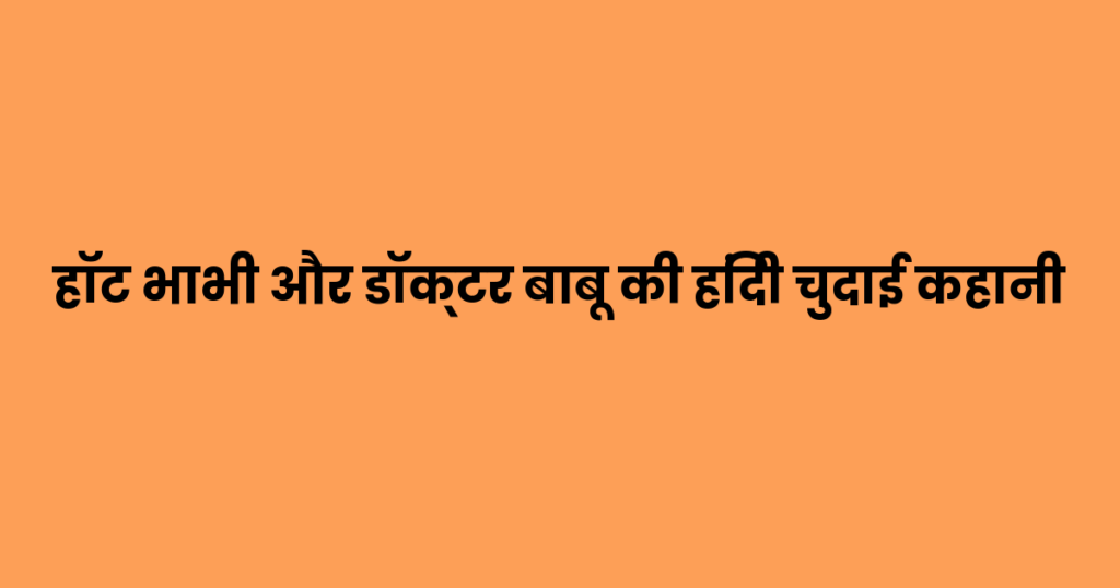हॉट भाभी और डॉक्टर बाबू की हिंदी चुदाई कहानी