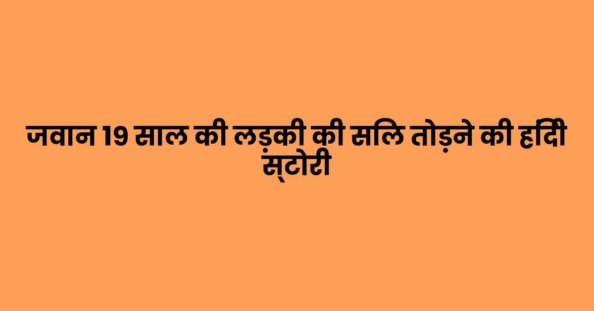 जवान १९ साल की लड़की की सिल तोड़ने की हिंदी स्टोरी