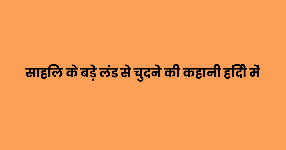 साहिल के बड़े लंड से चुदने की कहानी हिंदी में