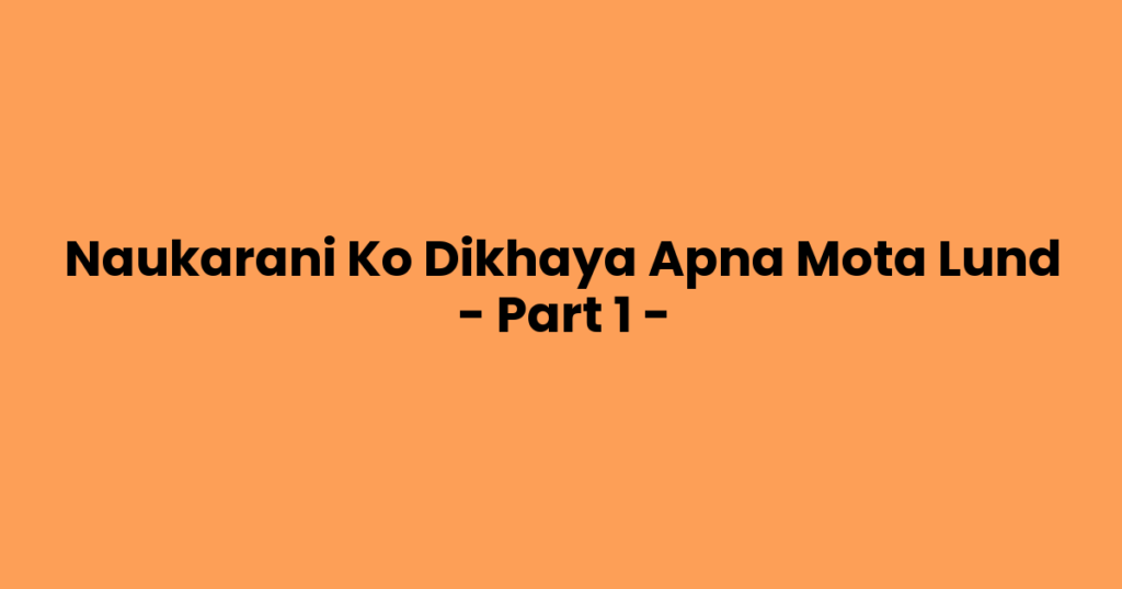 Naukarani Ko Dikhaya Apna Mota Lund – Part 1 –