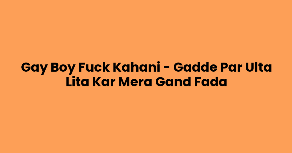 Gay Boy Fuck Kahani – Gadde Par Ulta Lita Kar Mera Gand Fada