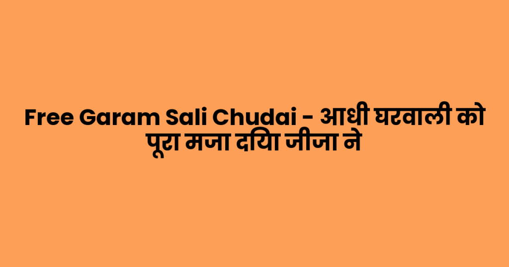Free Garam Sali Chudai – आधी घरवाली को पूरा मजा दिया जीजा ने