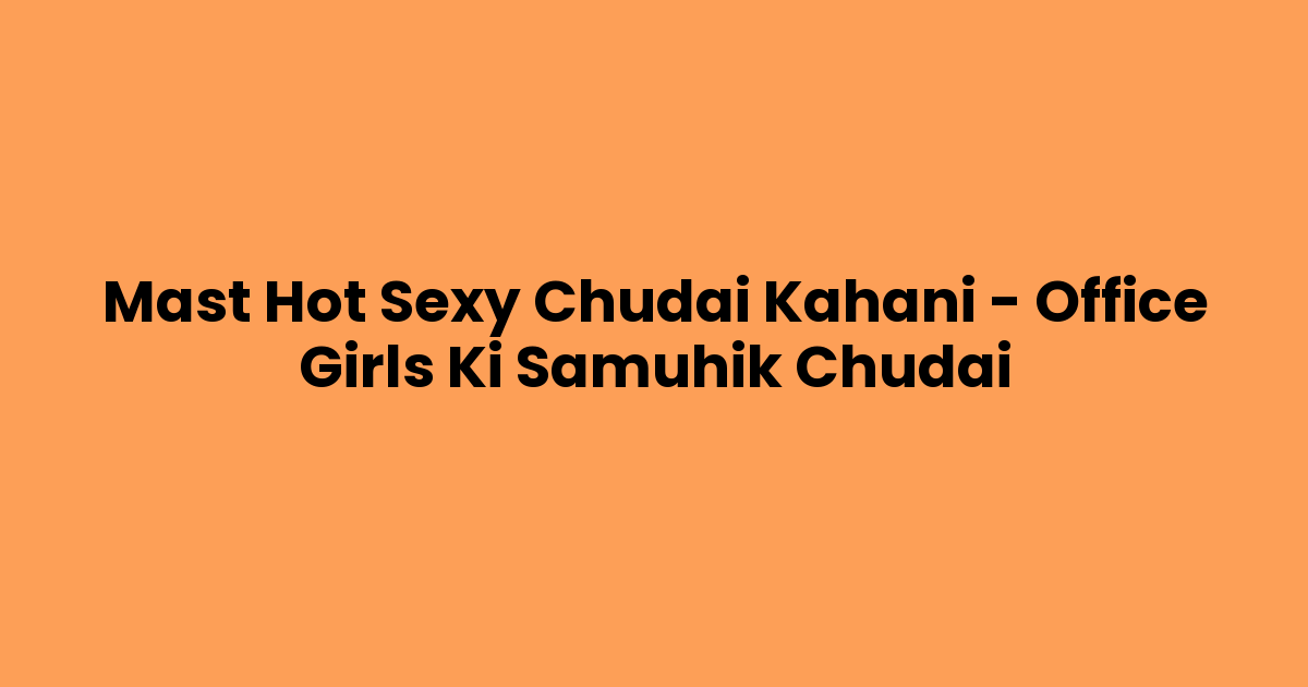 Mast Hot Sexy Chudai Kahani – Office Girls Ki Samuhik Chudai