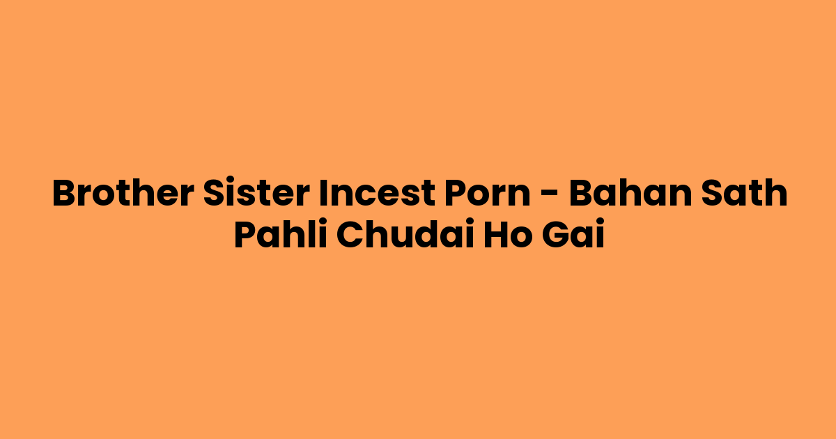 Brother Sister Incest Porn – Bahan Sath Pahli Chudai Ho Gai