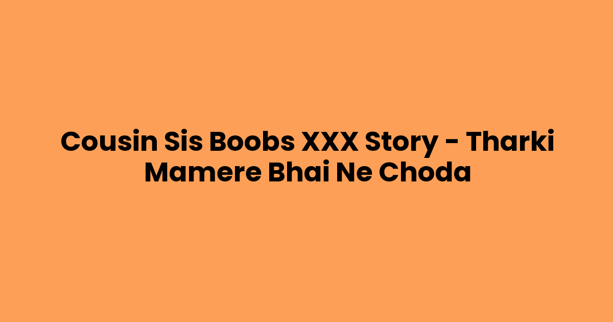 Cousin Sis Boobs XXX Story – Tharki Mamere Bhai Ne Choda