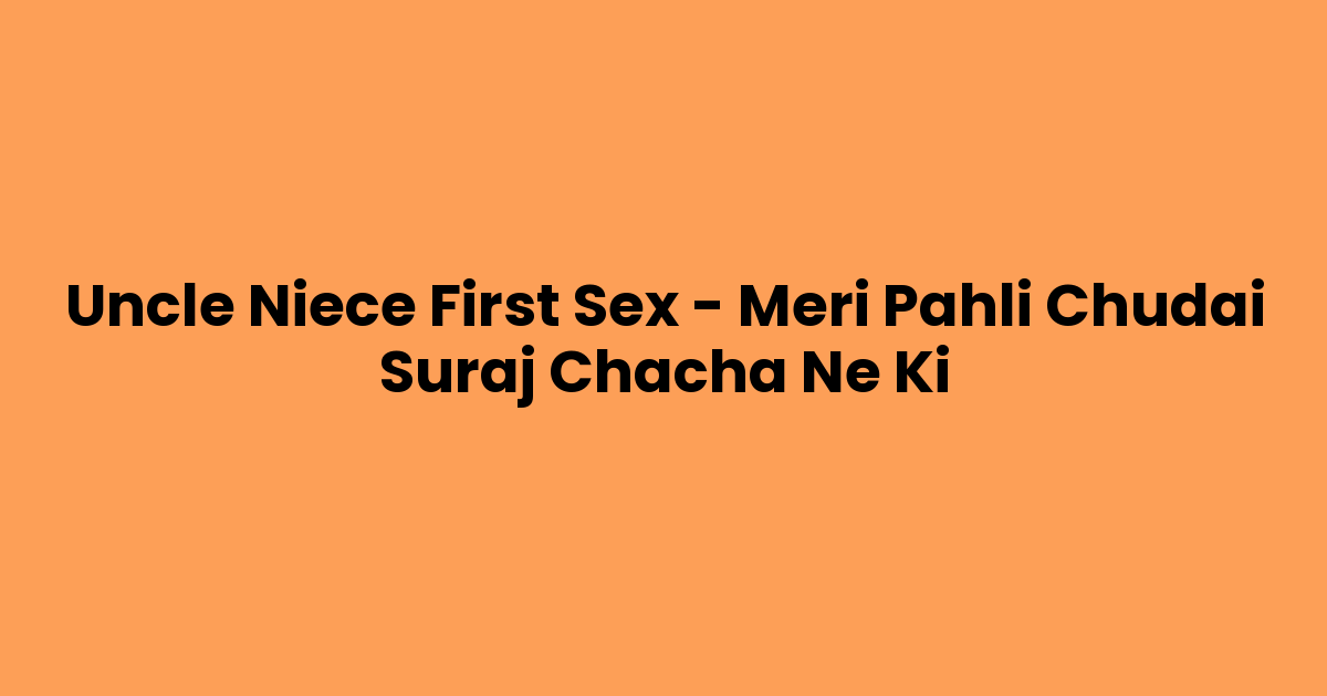 Uncle Niece First Sex – Meri Pahli Chudai Suraj Chacha Ne Ki