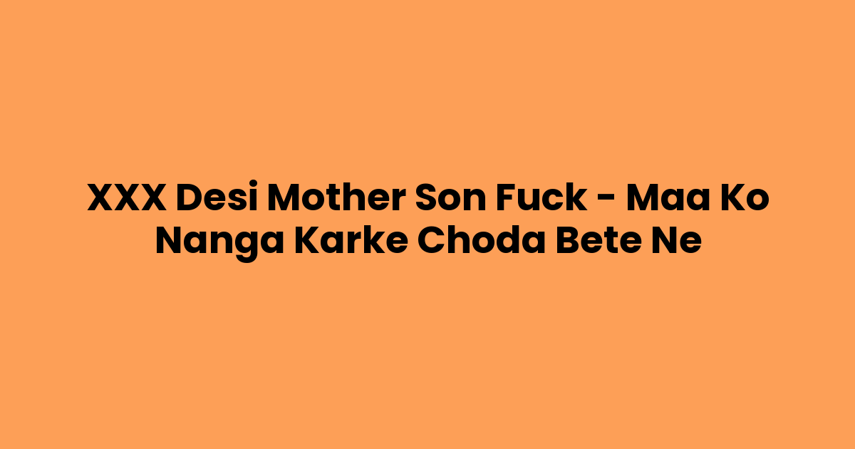 XXX Desi Mother Son Fuck – Maa Ko Nanga Karke Choda Bete Ne