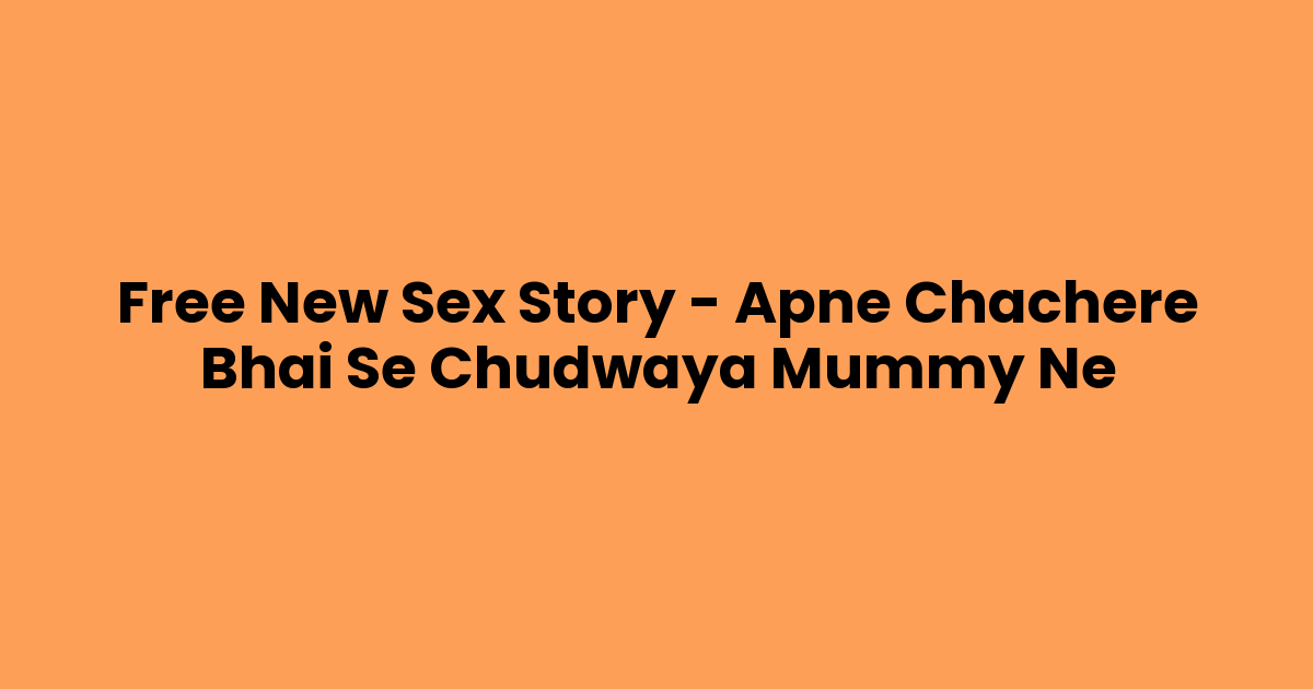 Free New Sex Story – Apne Chachere Bhai Se Chudwaya Mummy Ne