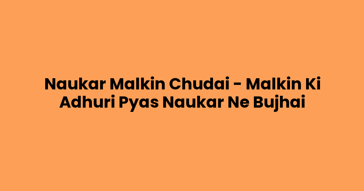 Naukar Malkin Chudai – Malkin Ki Adhuri Pyas Naukar Ne Bujhai