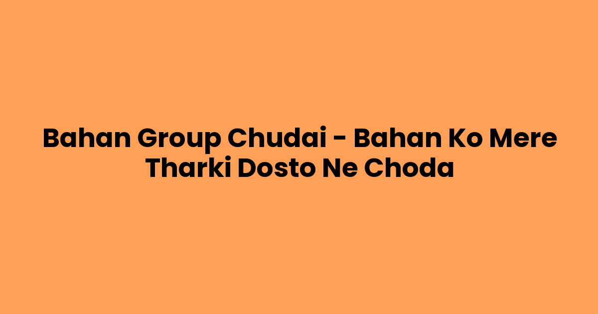 Bahan Group Chudai – Bahan Ko Mere Tharki Dosto Ne Choda