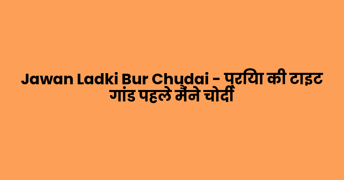 Jawan Ladki Bur Chudai – प्रिया की टाइट गांड पहले मैंने चोदी