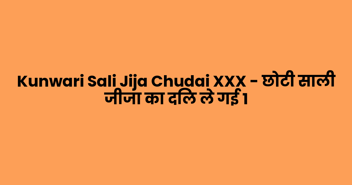 Kunwari Sali Jija Chudai XXX – छोटी साली जीजा का दिल ले गई 1