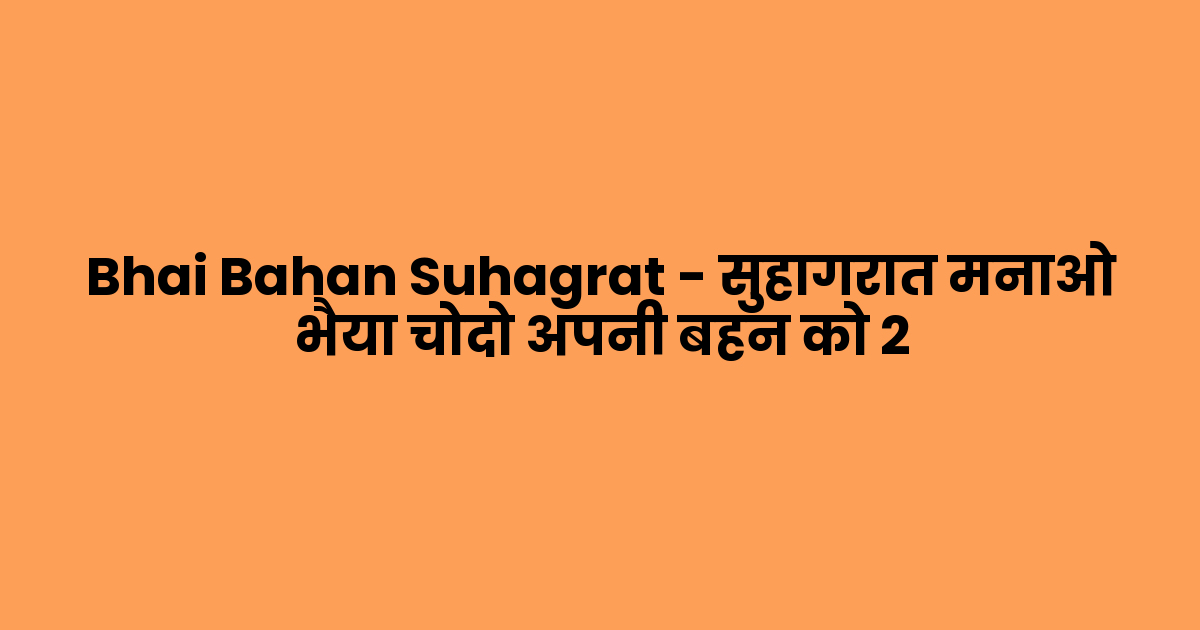 Bhai Bahan Suhagrat – सुहागरात मनाओ भैया चोदो अपनी बहन को 2
