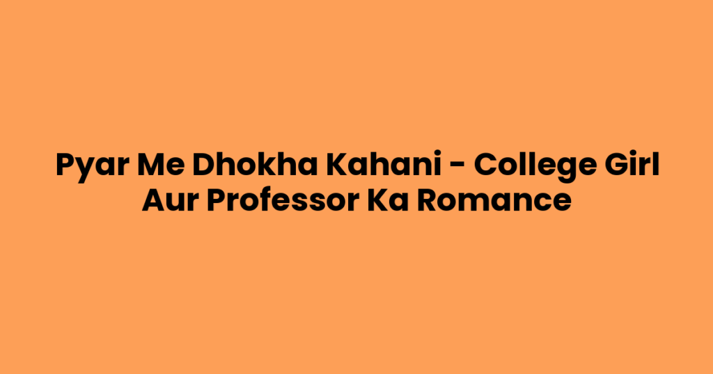 Pyar Me Dhokha Kahani – College Girl Aur Professor Ka Romance
