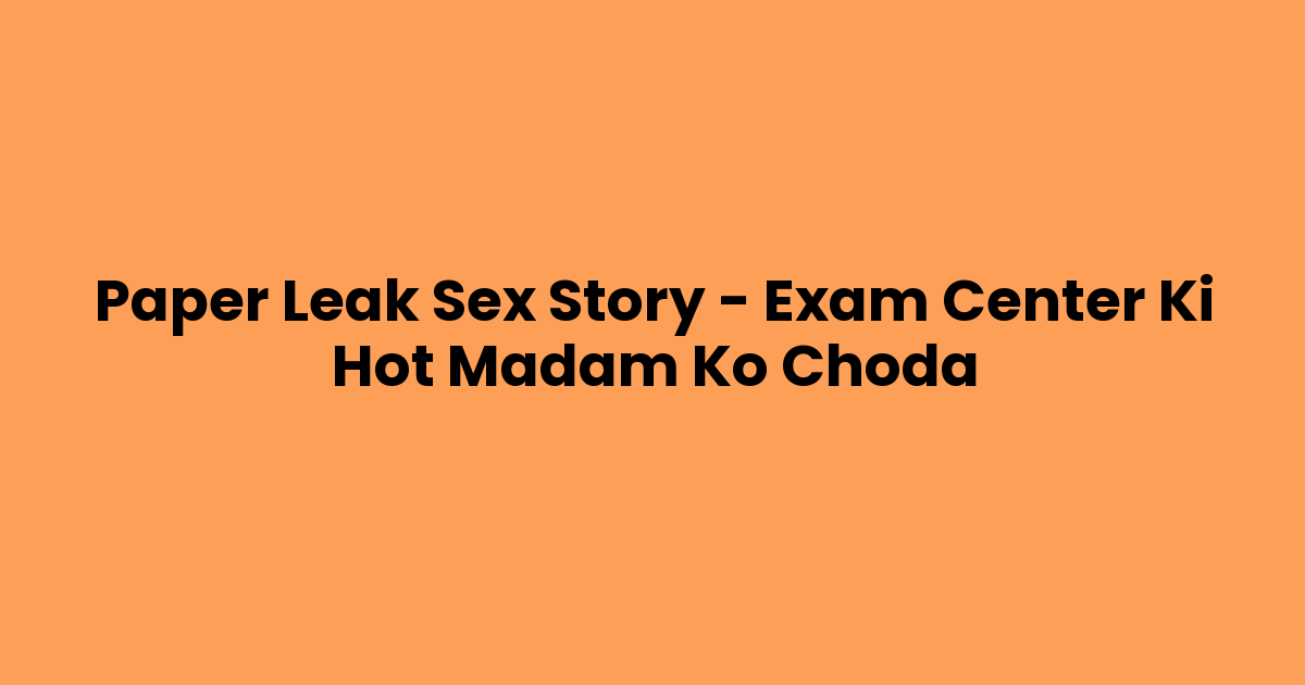 Paper Leak Sex Story – Exam Center Ki Hot Madam Ko Choda