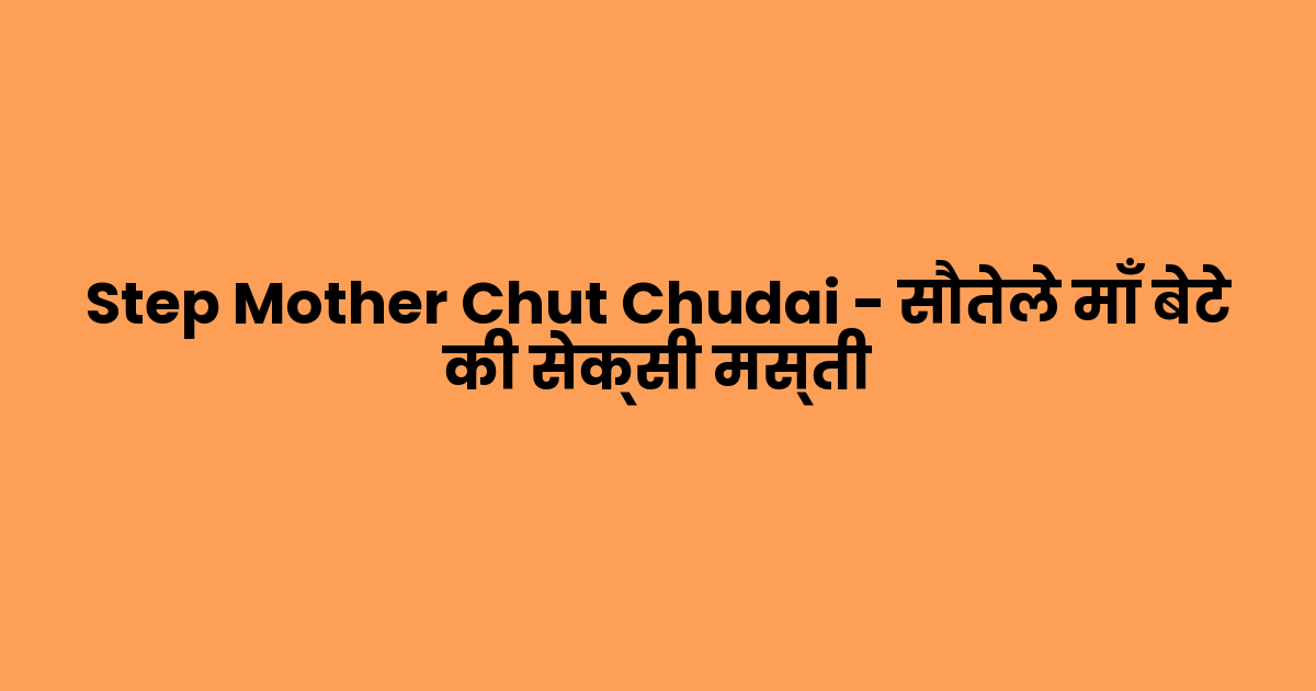 Step Mother Chut Chudai – सौतेले माँ बेटे की सेक्सी मस्ती