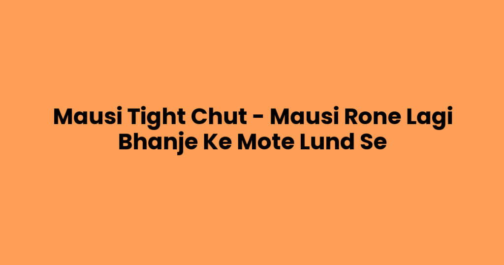 Mausi Tight Chut – Mausi Rone Lagi Bhanje Ke Mote Lund Se