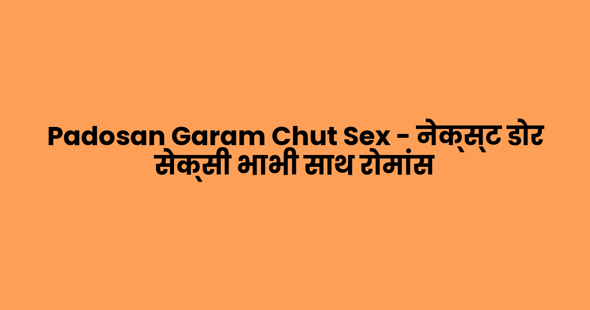 Padosan Garam Chut Sex – नेक्स्ट डोर सेक्सी भाभी साथ रोमांस