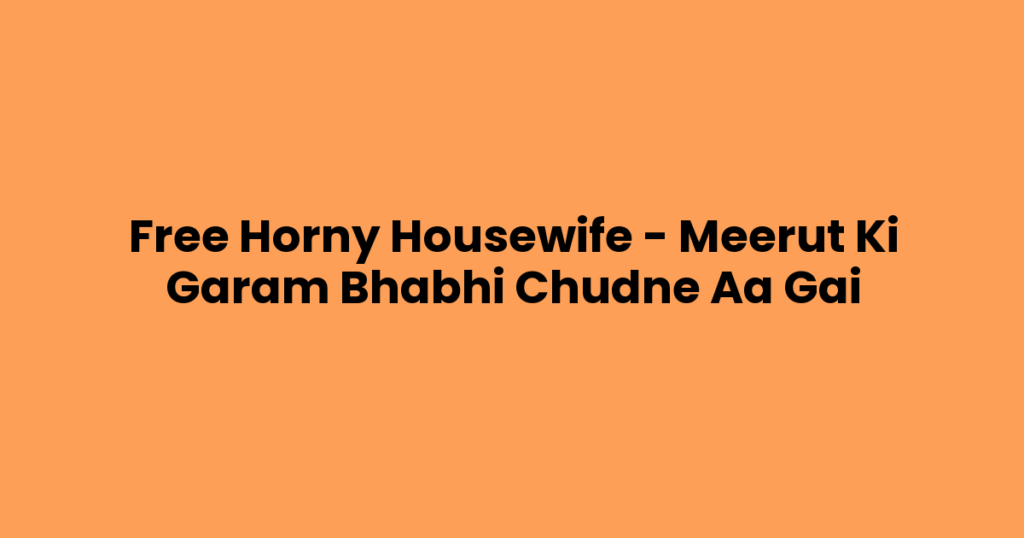 Free Horny Housewife – Meerut Ki Garam Bhabhi Chudne Aa Gai