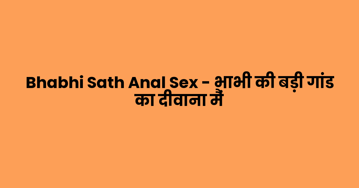 Bhabhi Sath Anal Sex – भाभी की बड़ी गांड का दीवाना मैं