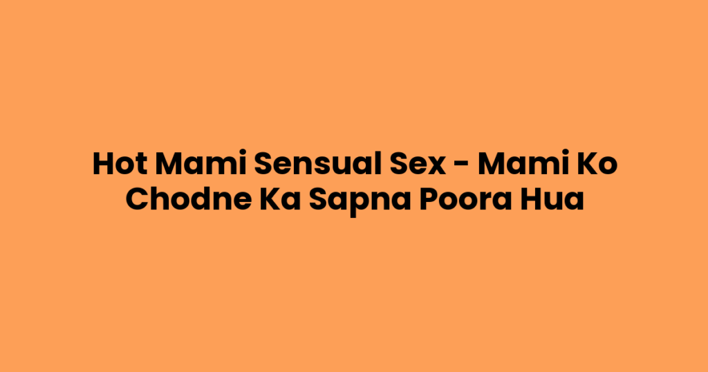 Hot Mami Sensual Sex – Mami Ko Chodne Ka Sapna Poora Hua