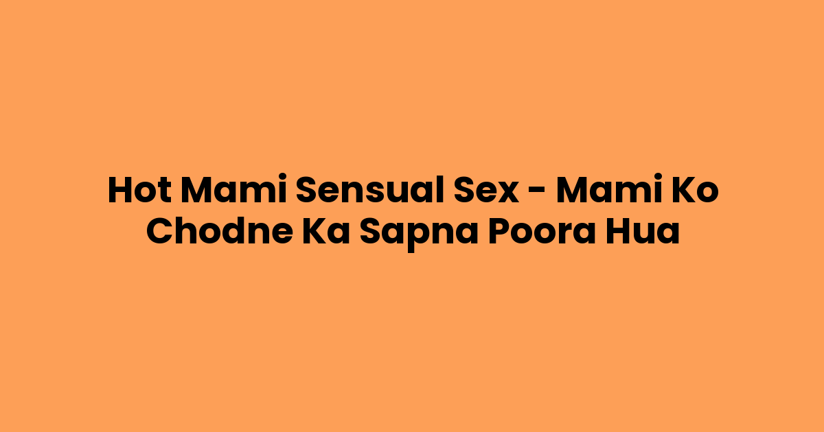 Hot Mami Sensual Sex – Mami Ko Chodne Ka Sapna Poora Hua