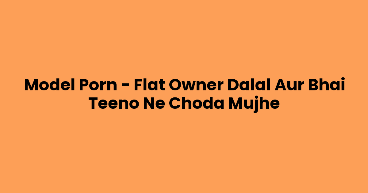 Model Porn – Flat Owner Dalal Aur Bhai Teeno Ne Choda Mujhe