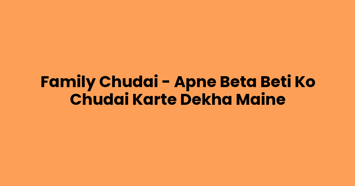 Family Chudai – Apne Beta Beti Ko Chudai Karte Dekha Maine