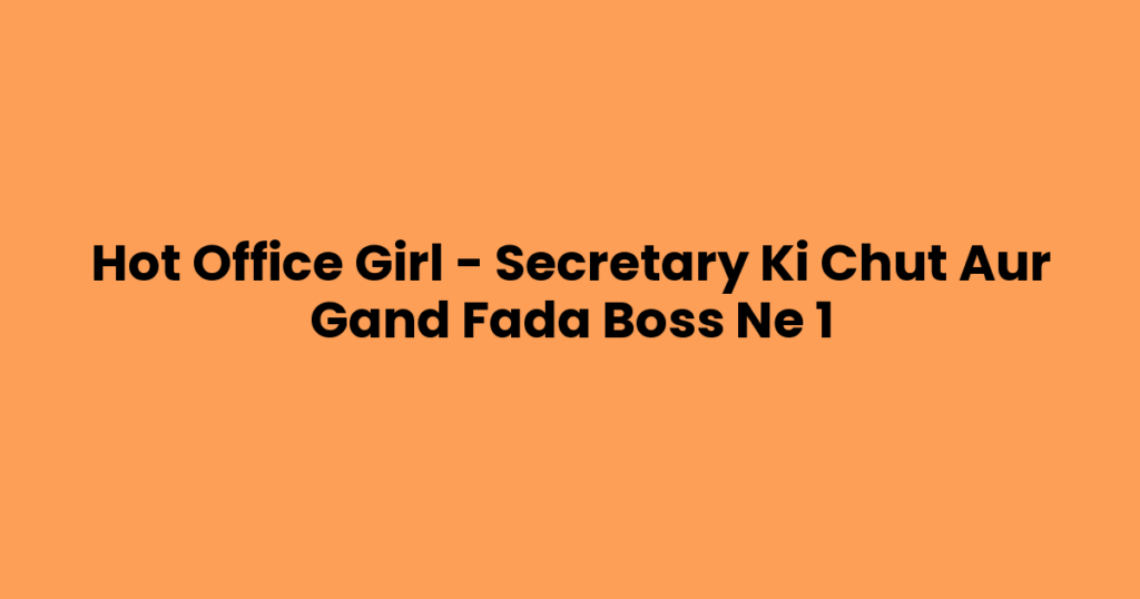 Hot Office Girl – Secretary Ki Chut Aur Gand Fada Boss Ne 1