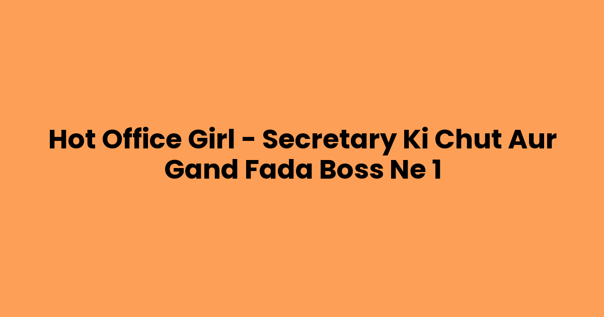 Hot Office Girl – Secretary Ki Chut Aur Gand Fada Boss Ne 1