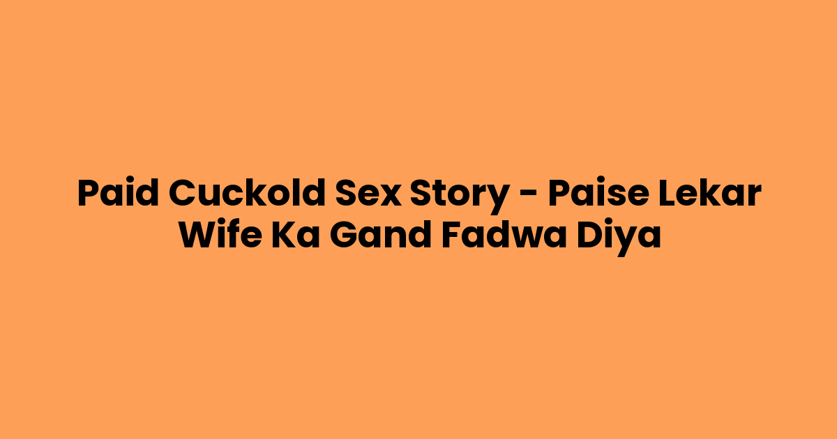 Paid Cuckold Sex Story – Paise Lekar Wife Ka Gand Fadwa Diya