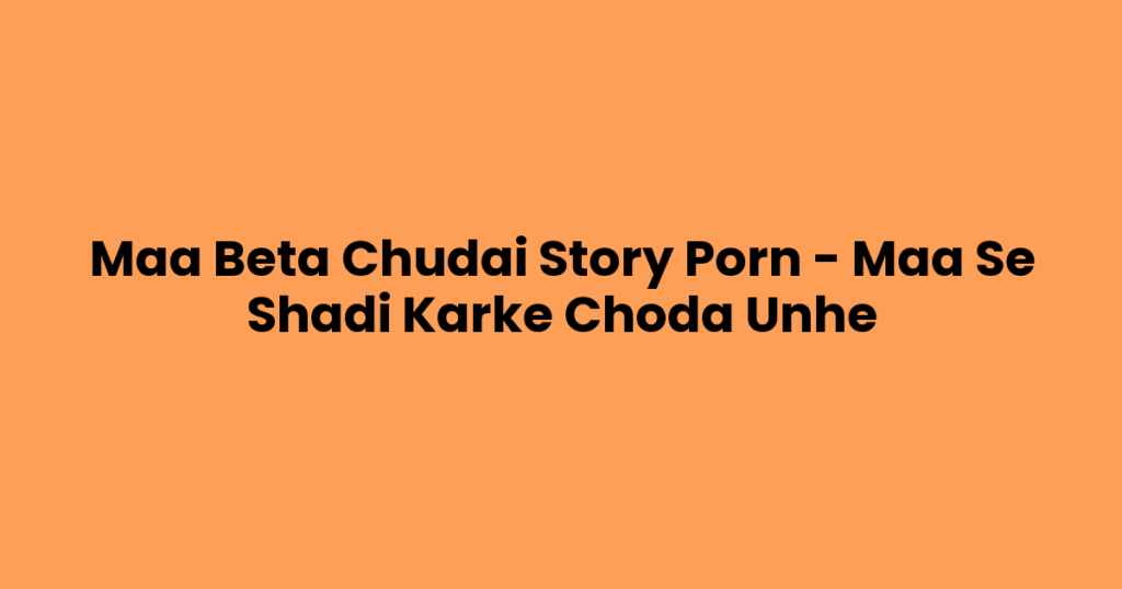Maa Beta Chudai Story Porn – Maa Se Shadi Karke Choda Unhe