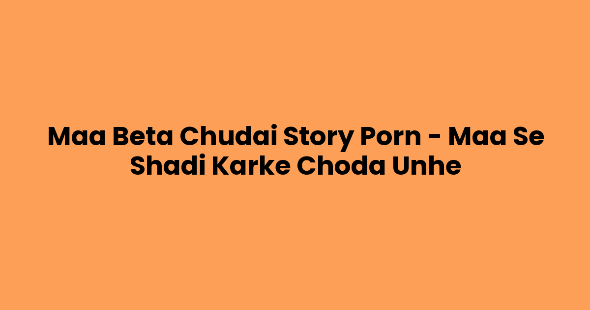 Maa Beta Chudai Story Porn – Maa Se Shadi Karke Choda Unhe