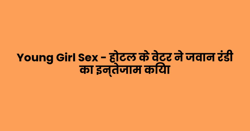 Young Girl Sex – होटल के वेटर ने जवान रंडी का इन्तेजाम किया
