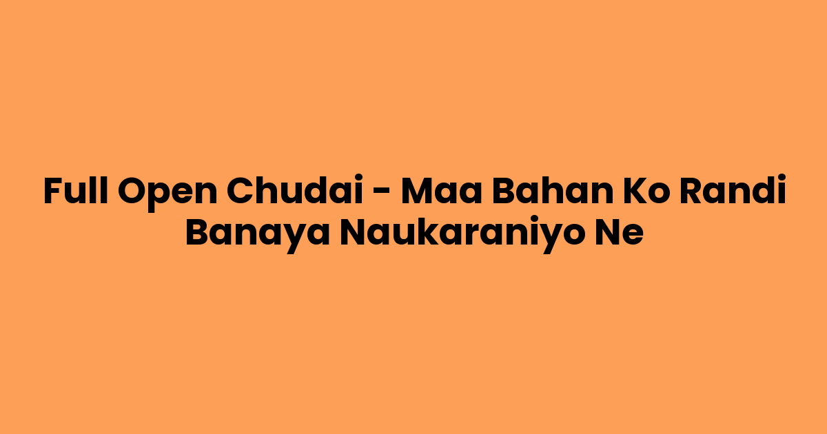 Full Open Chudai – Maa Bahan Ko Randi Banaya Naukaraniyo Ne