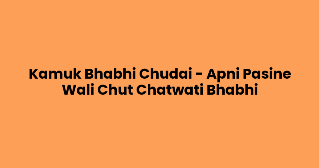 Kamuk Bhabhi Chudai – Apni Pasine Wali Chut Chatwati Bhabhi