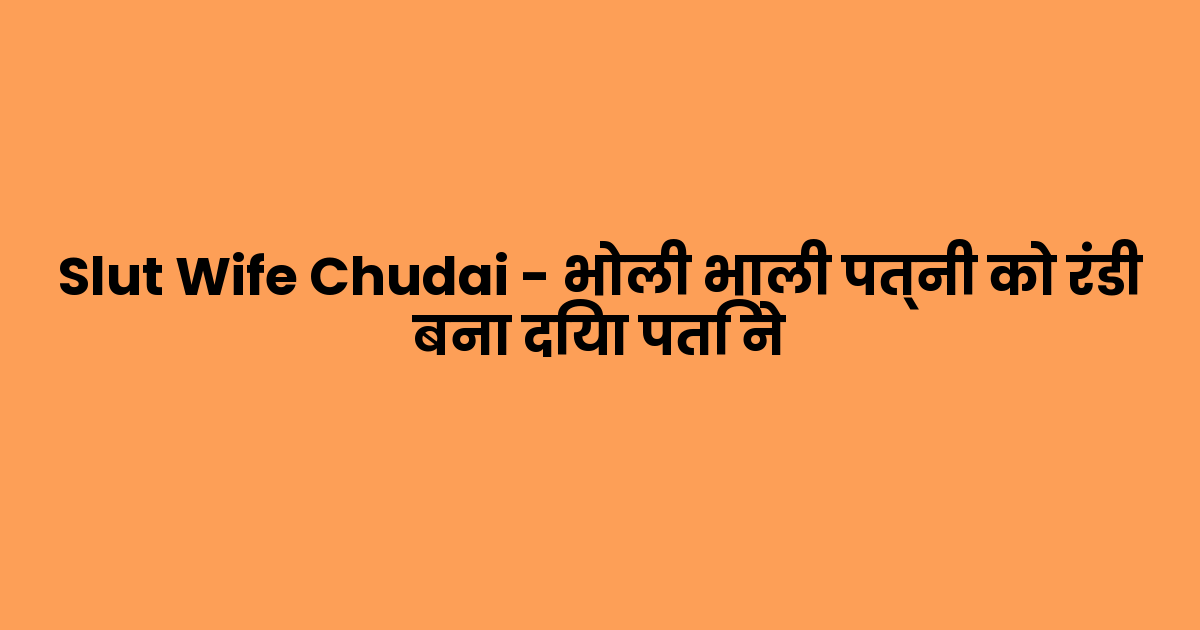 Slut Wife Chudai – भोली भाली पत्नी को रंडी बना दिया पति ने