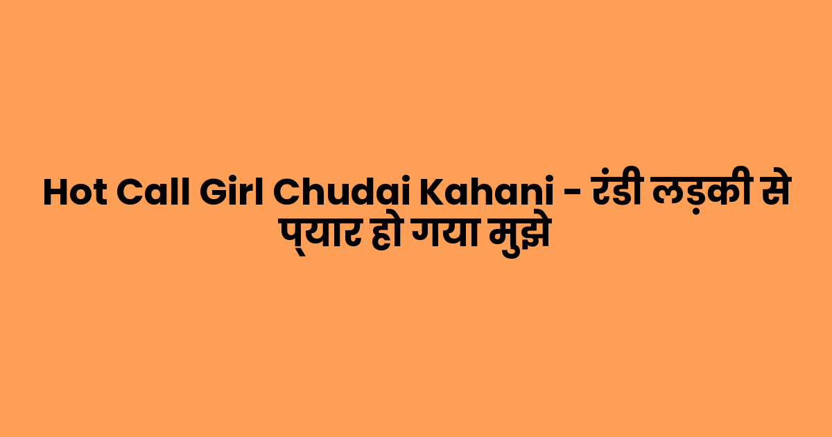 Hot Call Girl Chudai Kahani – रंडी लड़की से प्यार हो गया मुझे