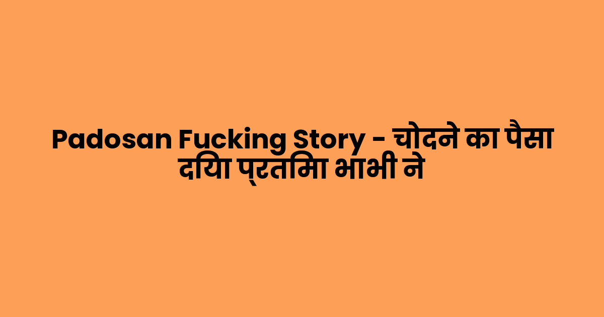 Padosan Fucking Story – चोदने का पैसा दिया प्रतिमा भाभी ने