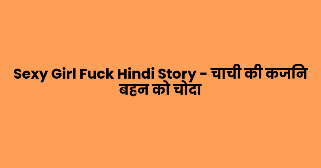 Sexy Girl Fuck Hindi Story – चाची की कजिन बहन को चोदा