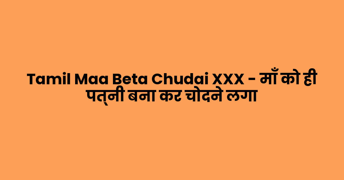 Tamil Maa Beta Chudai XXX – माँ को ही पत्नी बना कर चोदने लगा